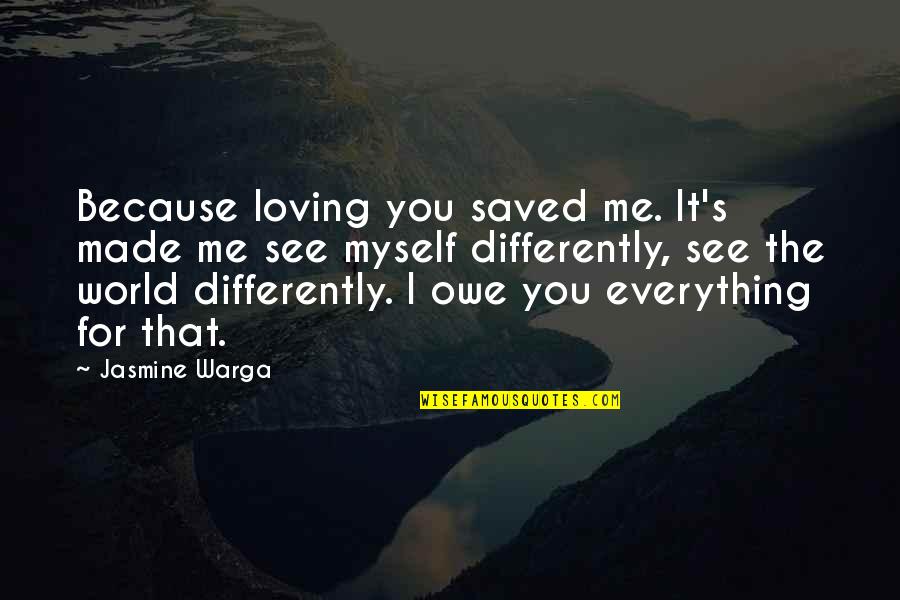 Someone Not Seeing Your Worth Quotes By Jasmine Warga: Because loving you saved me. It's made me Someone Not Seeing Your Worth Quotes By Jasmine Warga: Because loving you saved me. It's made me