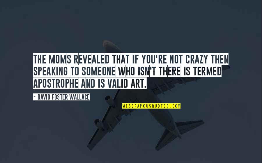 Someone Not Speaking To You Quotes By David Foster Wallace: The Moms revealed that if you're not crazy Someone Not Speaking To You Quotes By David Foster Wallace: The Moms revealed that if you're not crazy