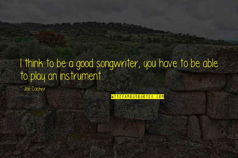Someone Not Speaking To You Quotes By Joe Cocker: I think to be a good songwriter, you