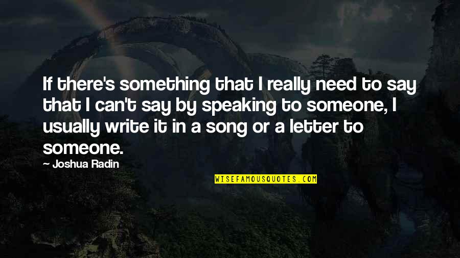 Someone Not Speaking To You Quotes By Joshua Radin: If there's something that I really need to Someone Not Speaking To You Quotes By Joshua Radin: If there's something that I really need to