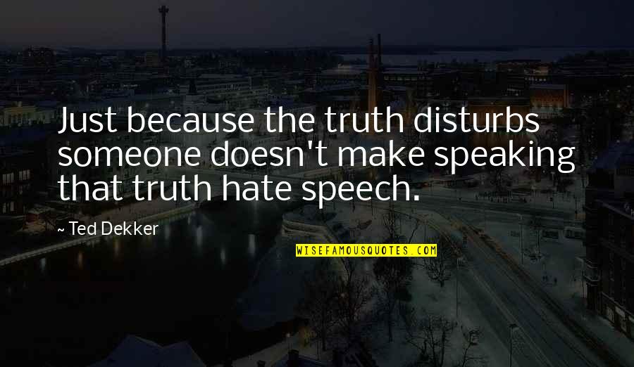 Someone Not Speaking To You Quotes By Ted Dekker: Just because the truth disturbs someone doesn't make