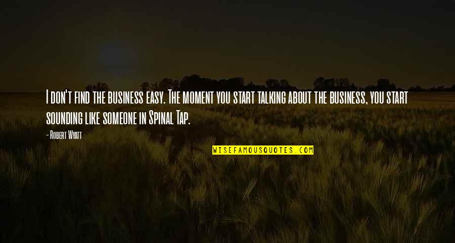 Someone Not Talking To You Quotes By Robert Wyatt: I don't find the business easy. The moment