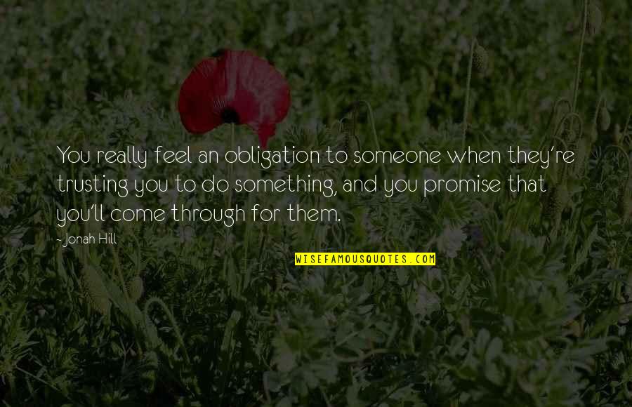 Someone Not Trusting You Quotes By Jonah Hill: You really feel an obligation to someone when