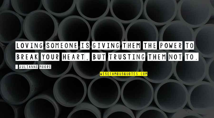 Someone Not Trusting You Quotes By Julianne Moore: Loving someone is giving them the power to