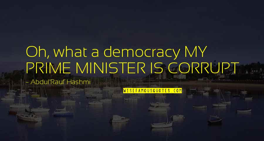 Someone Not Wanting To Talk To You Quotes By Abdul'Rauf Hashmi: Oh, what a democracy MY PRIME MINISTER IS Someone Not Wanting To Talk To You Quotes By Abdul'Rauf Hashmi: Oh, what a democracy MY PRIME MINISTER IS