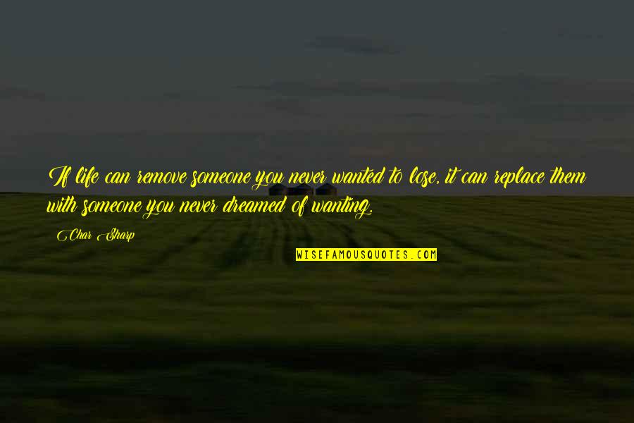 Someone Not Wanting You In Their Life Quotes By Char Sharp: If life can remove someone you never wanted Someone Not Wanting You In Their Life Quotes By Char Sharp: If life can remove someone you never wanted
