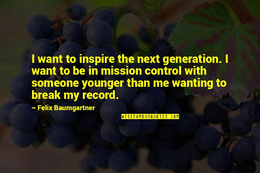 Someone Not Wanting You Quotes By Felix Baumgartner: I want to inspire the next generation. I Someone Not Wanting You Quotes By Felix Baumgartner: I want to inspire the next generation. I