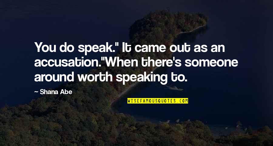 Someone Not Worth It Quotes By Shana Abe: You do speak." It came out as an