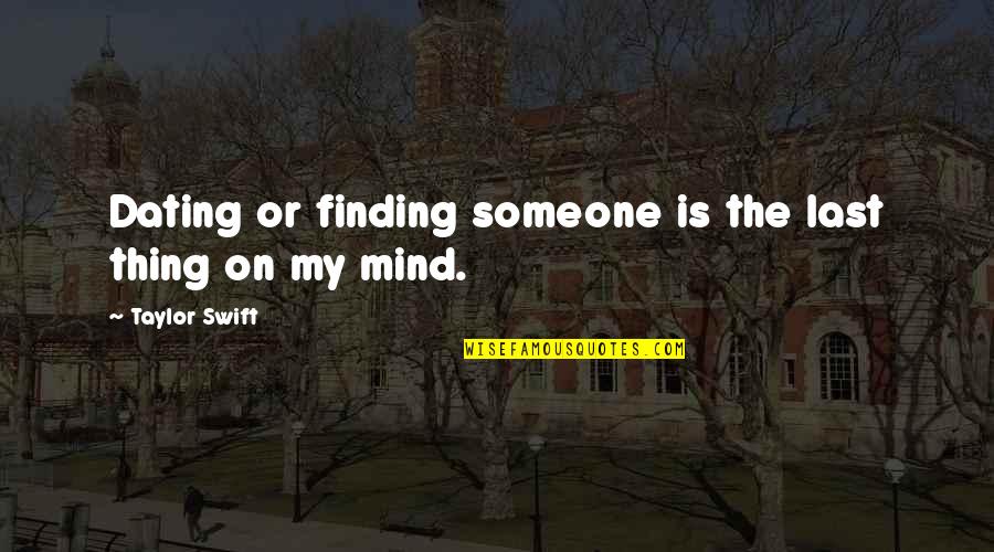 Someone On Your Mind Quotes By Taylor Swift: Dating or finding someone is the last thing