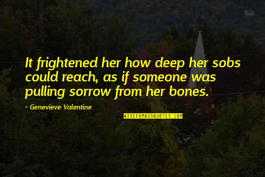 Someone Out Of Reach Quotes By Genevieve Valentine: It frightened her how deep her sobs could Someone Out Of Reach Quotes By Genevieve Valentine: It frightened her how deep her sobs could