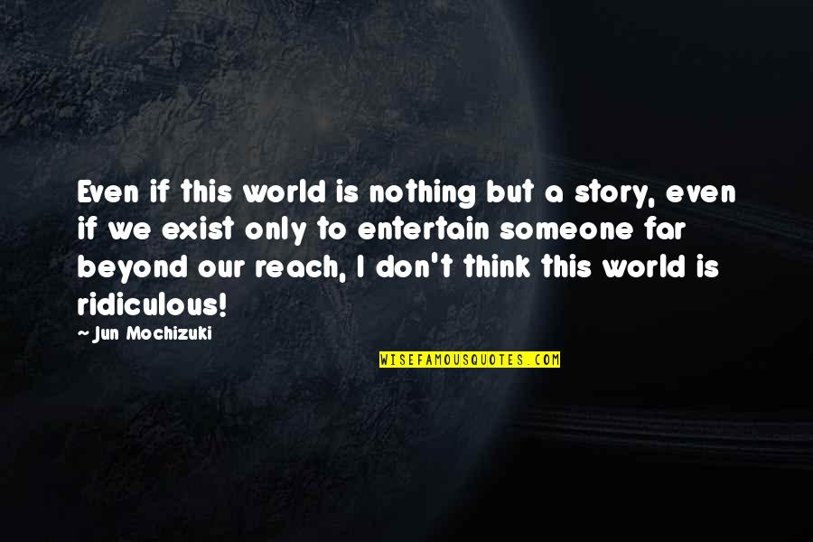 Someone Out Of Reach Quotes By Jun Mochizuki: Even if this world is nothing but a Someone Out Of Reach Quotes By Jun Mochizuki: Even if this world is nothing but a