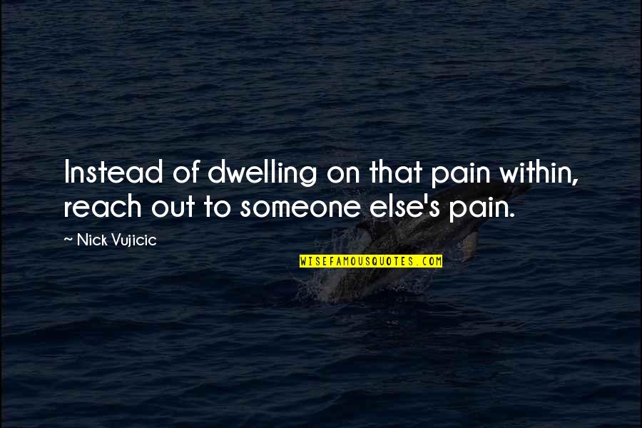 Someone Out Of Reach Quotes By Nick Vujicic: Instead of dwelling on that pain within, reach