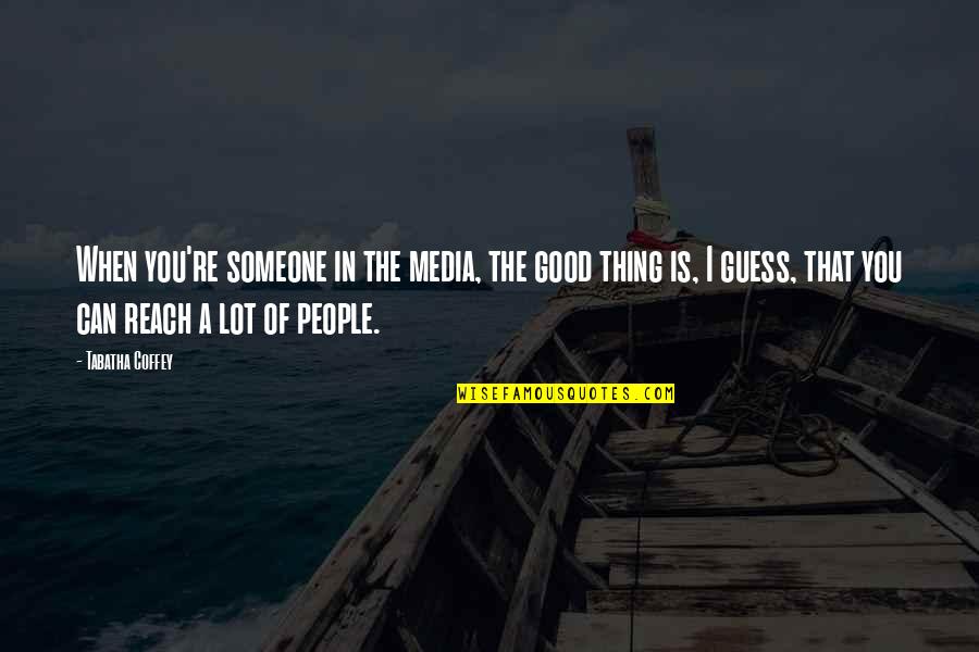 Someone Out Of Reach Quotes By Tabatha Coffey: When you're someone in the media, the good Someone Out Of Reach Quotes By Tabatha Coffey: When you're someone in the media, the good
