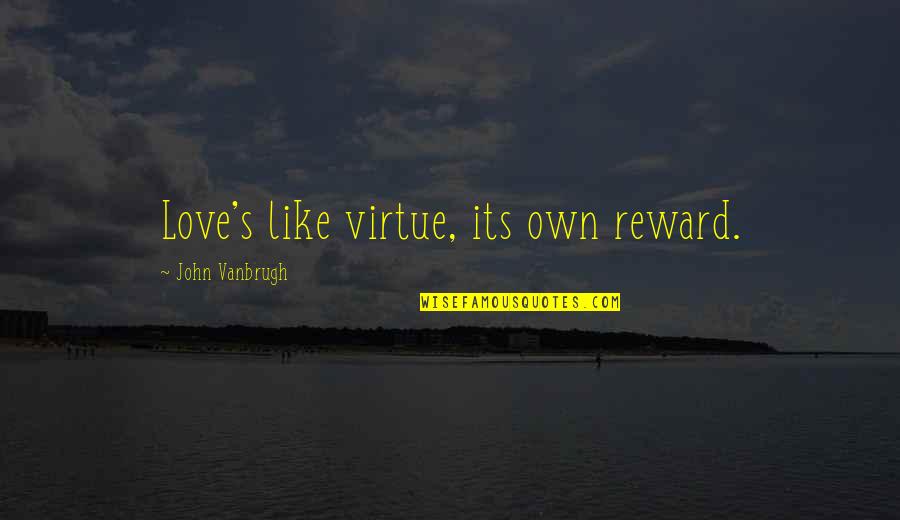 Someone Out Of Your League Quotes By John Vanbrugh: Love's like virtue, its own reward. Someone Out Of Your League Quotes By John Vanbrugh: Love's like virtue, its own reward.