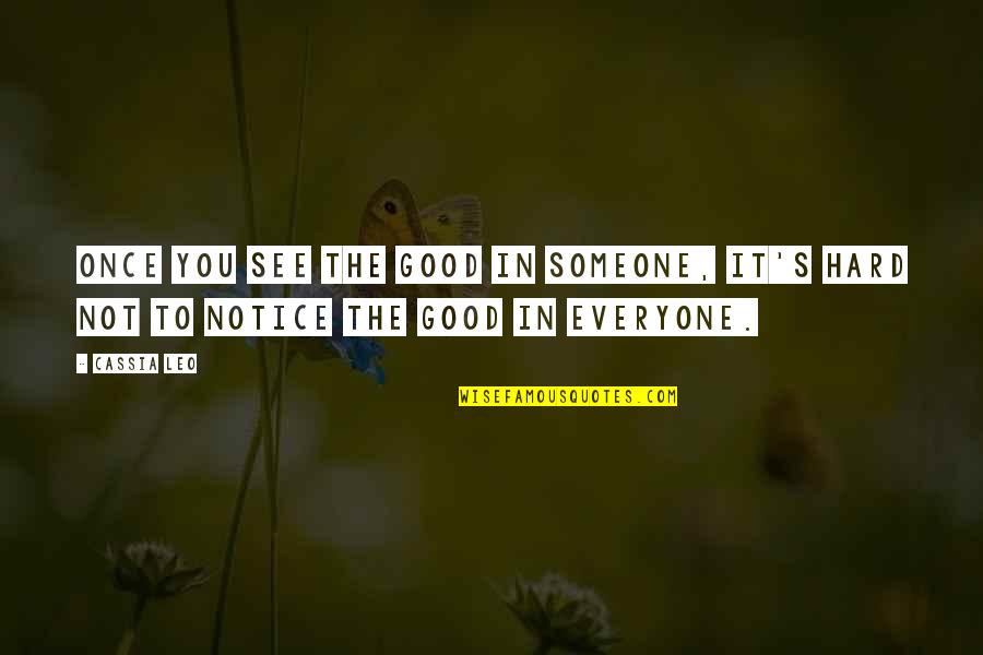 Someone Out There For Everyone Quotes By Cassia Leo: Once you see the good in someone, it's