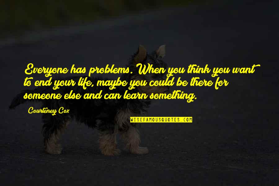 Someone Out There For Everyone Quotes By Courteney Cox: Everyone has problems. When you think you want