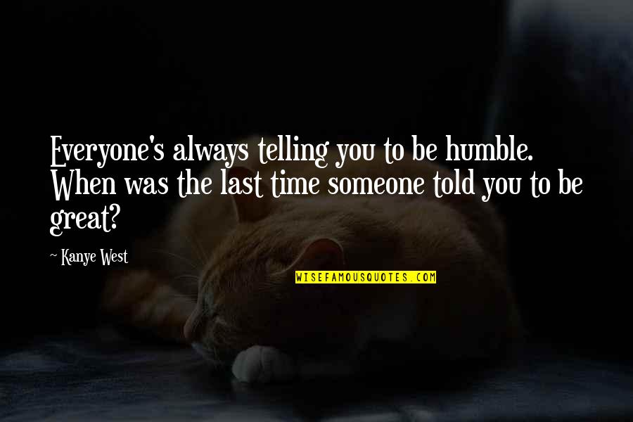 Someone Out There For Everyone Quotes By Kanye West: Everyone's always telling you to be humble. When Someone Out There For Everyone Quotes By Kanye West: Everyone's always telling you to be humble. When