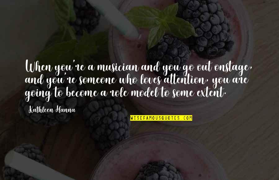 Someone Out There Loves You Quotes By Kathleen Hanna: When you're a musician and you go out Someone Out There Loves You Quotes By Kathleen Hanna: When you're a musician and you go out