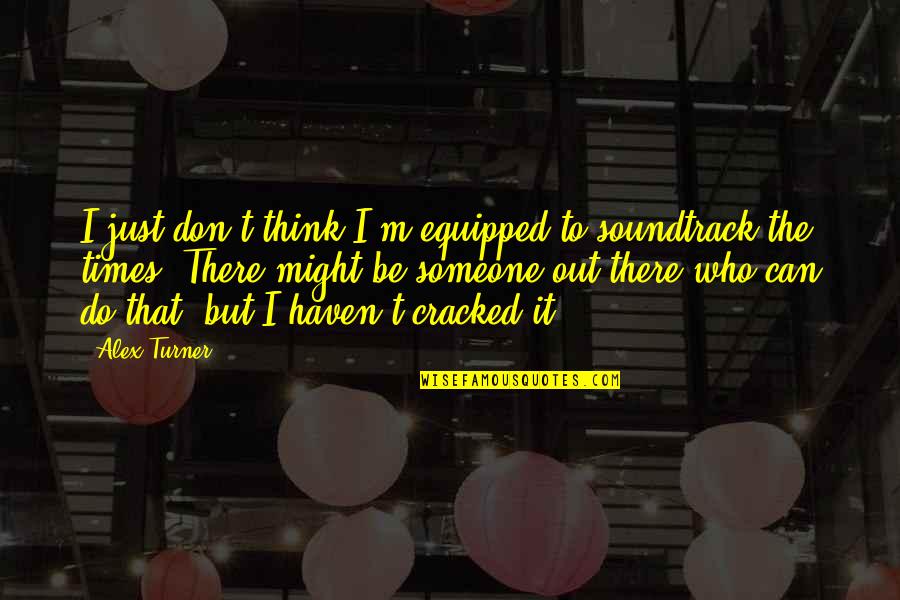 Someone Out There Quotes By Alex Turner: I just don't think I'm equipped to soundtrack Someone Out There Quotes By Alex Turner: I just don't think I'm equipped to soundtrack
