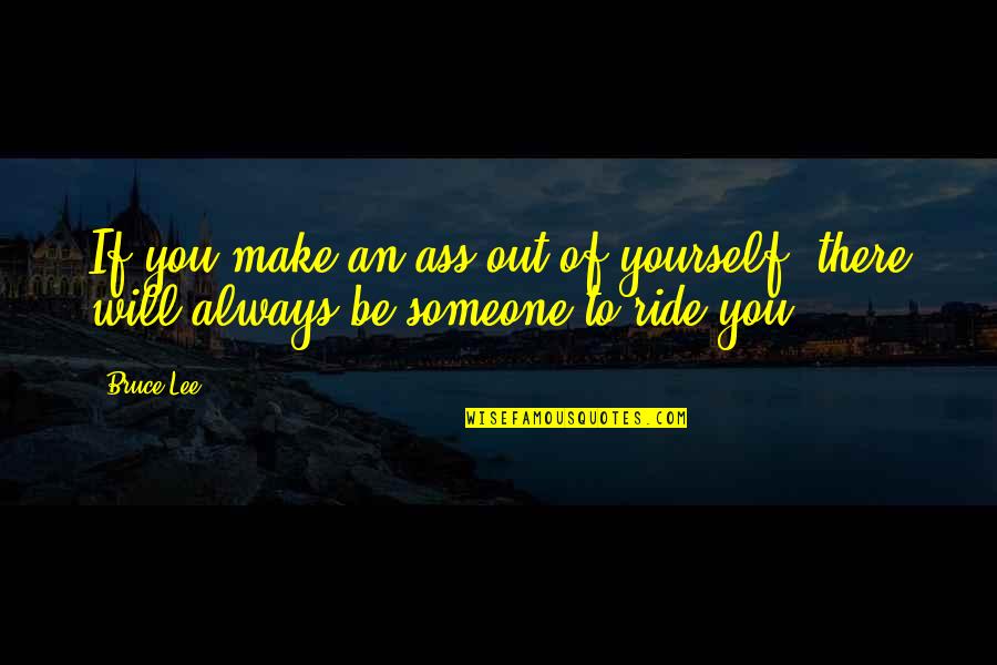 Someone Out There Quotes By Bruce Lee: If you make an ass out of yourself,