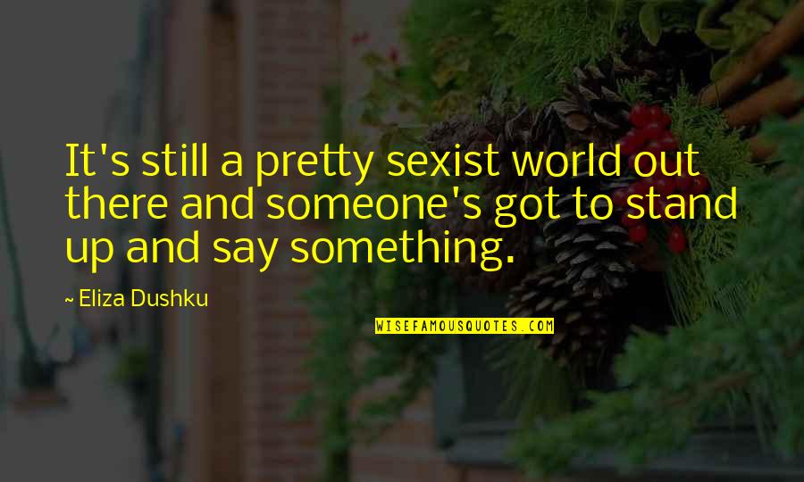 Someone Out There Quotes By Eliza Dushku: It's still a pretty sexist world out there