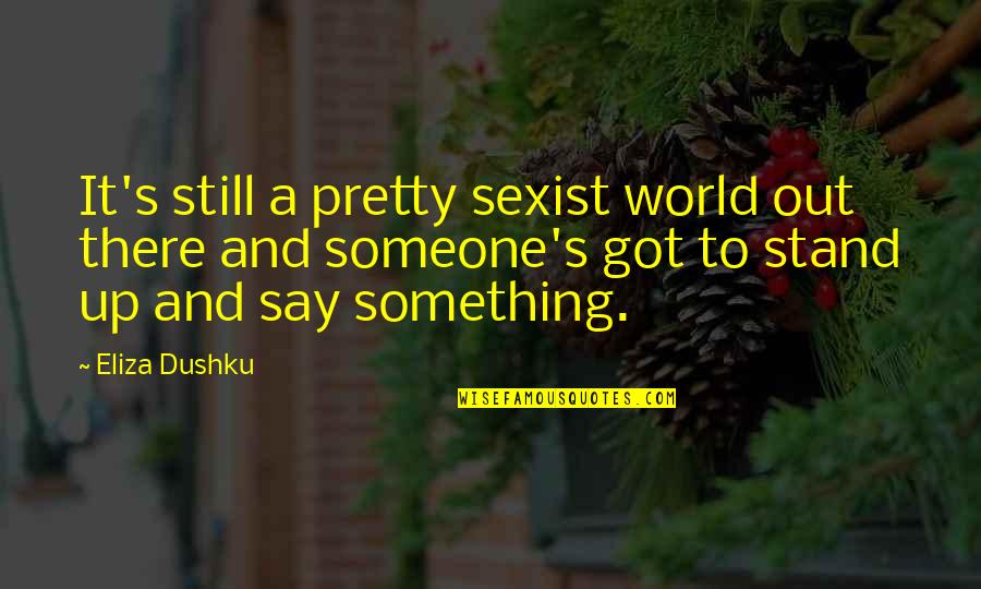 Someone Out There Quotes By Eliza Dushku: It's still a pretty sexist world out there Someone Out There Quotes By Eliza Dushku: It's still a pretty sexist world out there