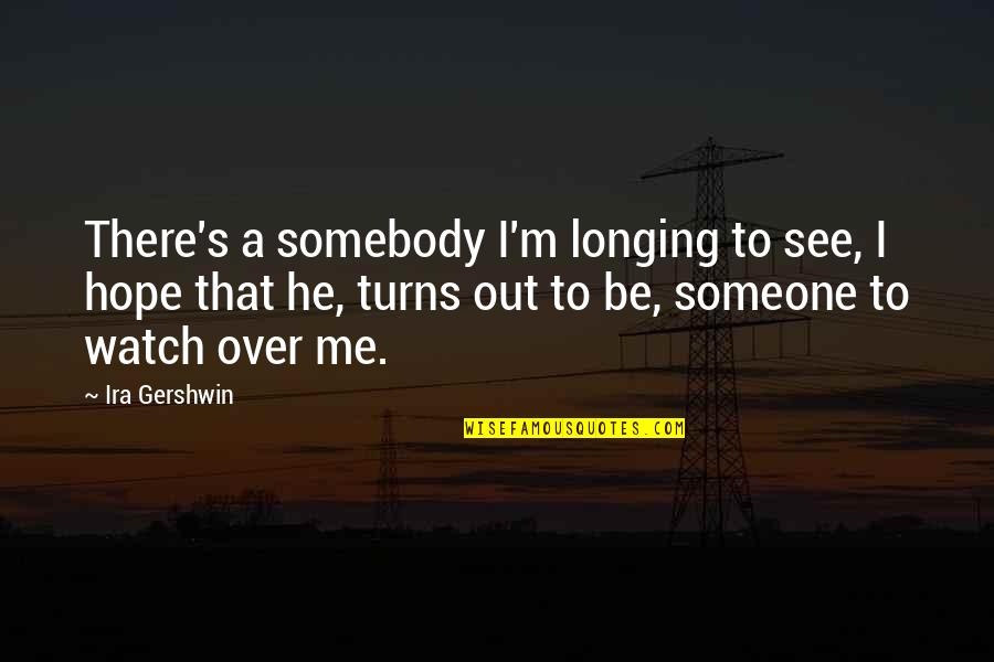 Someone Out There Quotes By Ira Gershwin: There's a somebody I'm longing to see, I