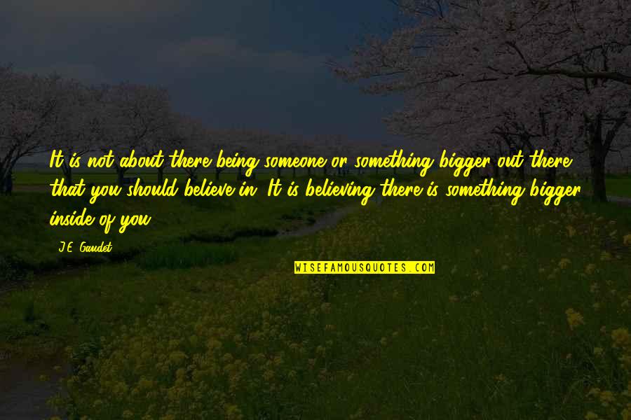 Someone Out There Quotes By J.E. Gaudet: It is not about there being someone or Someone Out There Quotes By J.E. Gaudet: It is not about there being someone or