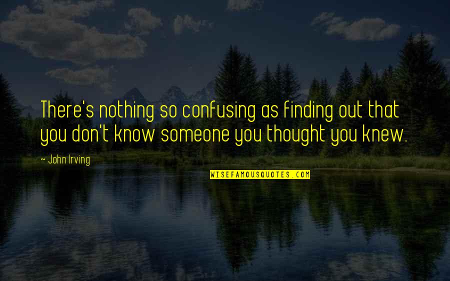 Someone Out There Quotes By John Irving: There's nothing so confusing as finding out that Someone Out There Quotes By John Irving: There's nothing so confusing as finding out that