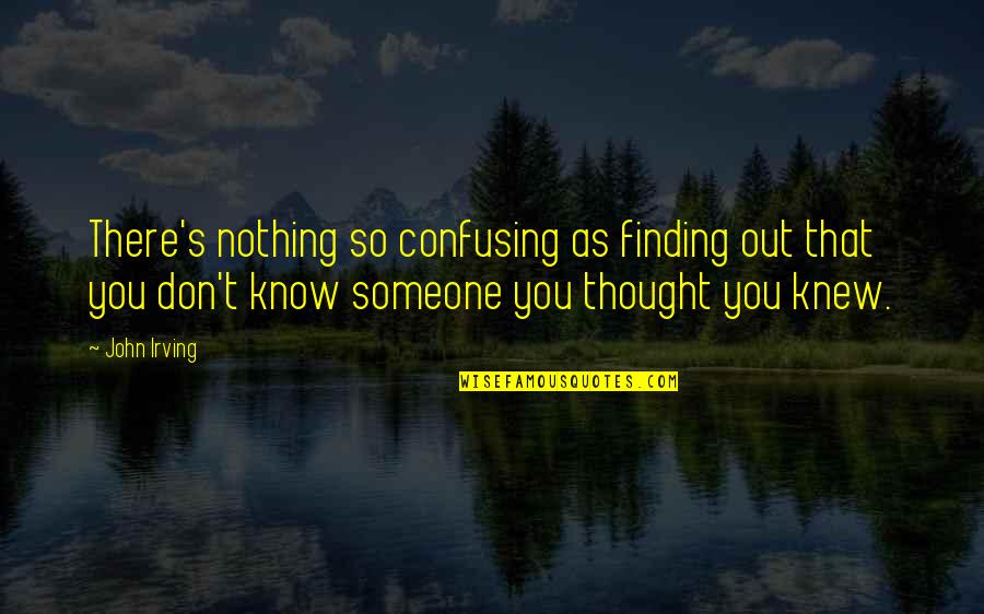 Someone Out There Quotes By John Irving: There's nothing so confusing as finding out that