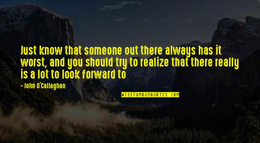 Someone Out There Quotes By John O'Callaghan: Just know that someone out there always has Someone Out There Quotes By John O'Callaghan: Just know that someone out there always has