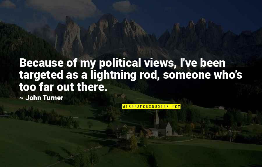 Someone Out There Quotes By John Turner: Because of my political views, I've been targeted Someone Out There Quotes By John Turner: Because of my political views, I've been targeted