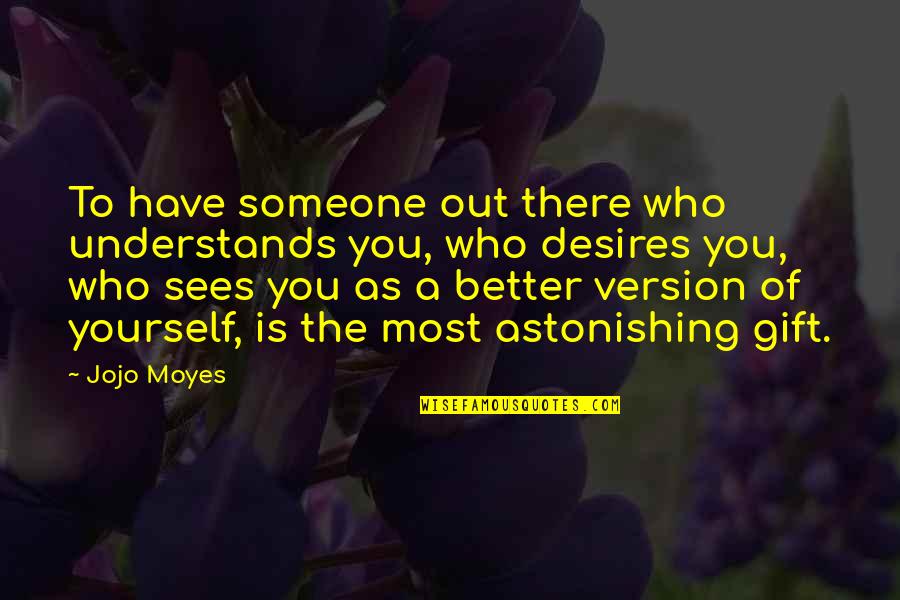 Someone Out There Quotes By Jojo Moyes: To have someone out there who understands you, Someone Out There Quotes By Jojo Moyes: To have someone out there who understands you,