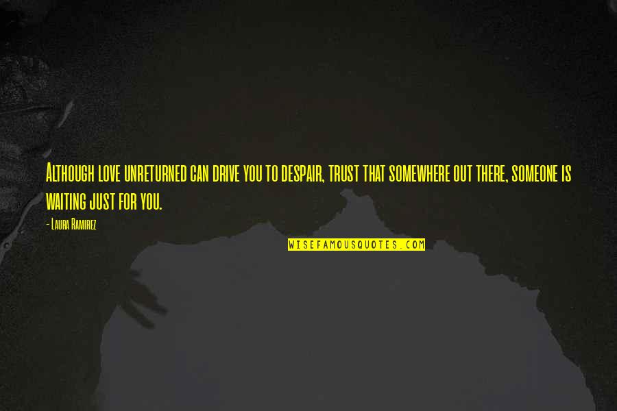 Someone Out There Quotes By Laura Ramirez: Although love unreturned can drive you to despair, Someone Out There Quotes By Laura Ramirez: Although love unreturned can drive you to despair,