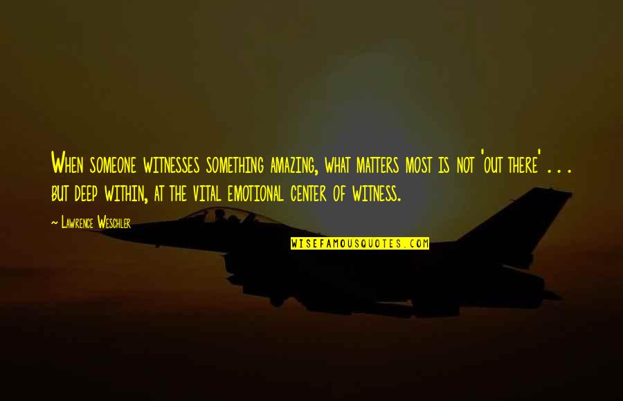 Someone Out There Quotes By Lawrence Weschler: When someone witnesses something amazing, what matters most