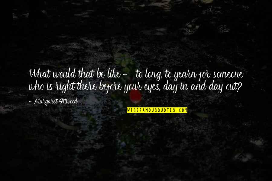 Someone Out There Quotes By Margaret Atwood: What would that be like - to long, Someone Out There Quotes By Margaret Atwood: What would that be like - to long,