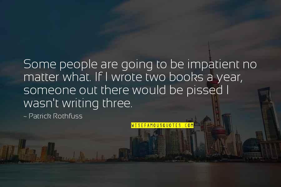 Someone Out There Quotes By Patrick Rothfuss: Some people are going to be impatient no Someone Out There Quotes By Patrick Rothfuss: Some people are going to be impatient no