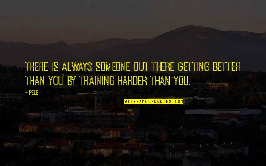 Someone Out There Quotes By Pele: There is always someone out there getting better