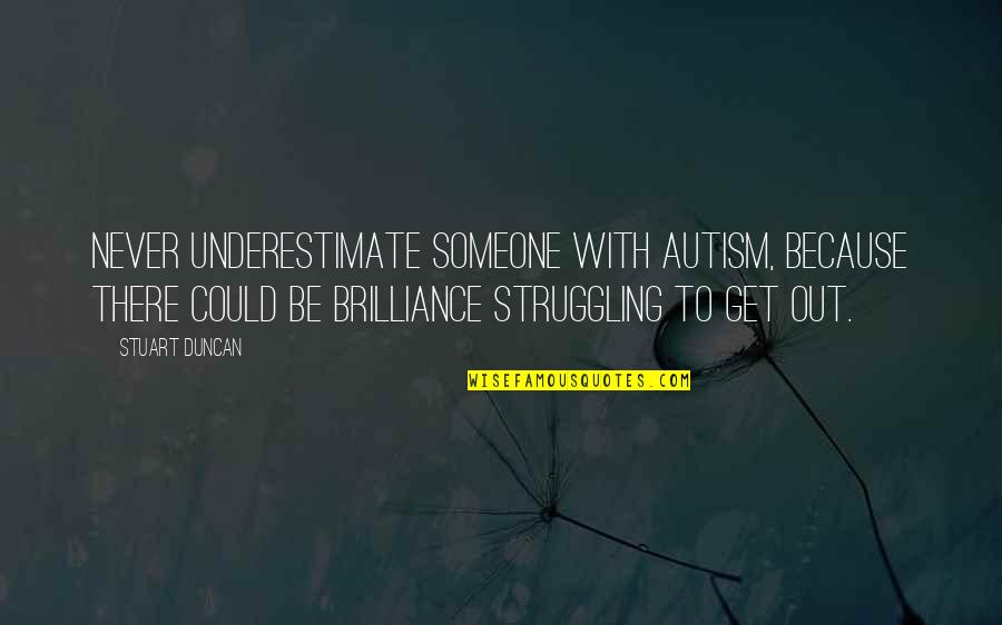 Someone Out There Quotes By Stuart Duncan: Never underestimate someone with Autism, because there could Someone Out There Quotes By Stuart Duncan: Never underestimate someone with Autism, because there could