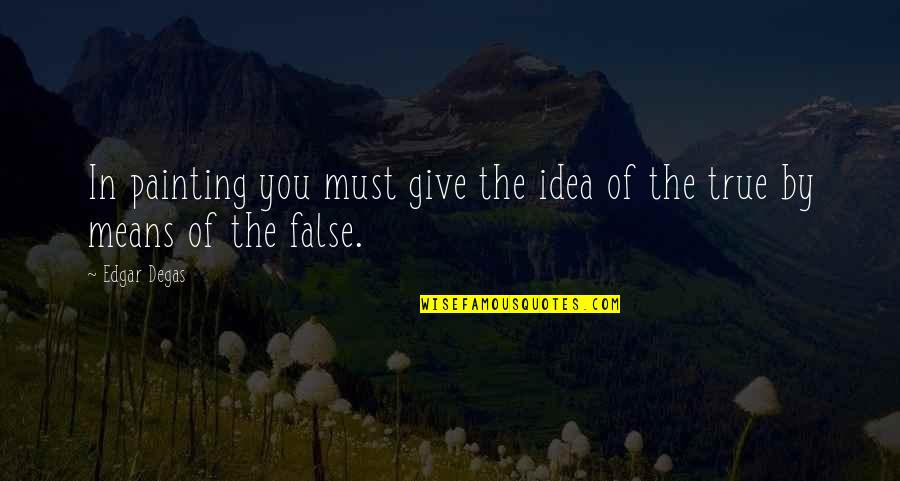 Someone Pass Away Quotes By Edgar Degas: In painting you must give the idea of
