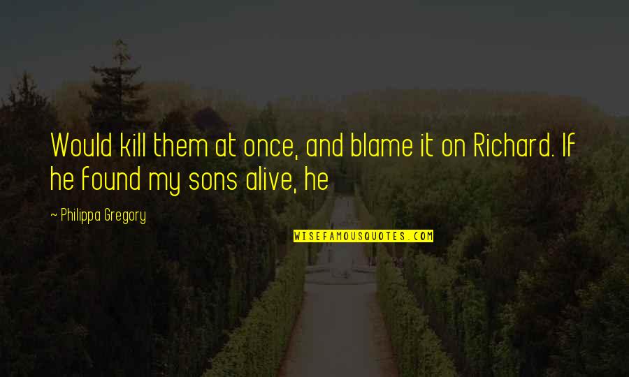 Someone Pass Away Quotes By Philippa Gregory: Would kill them at once, and blame it