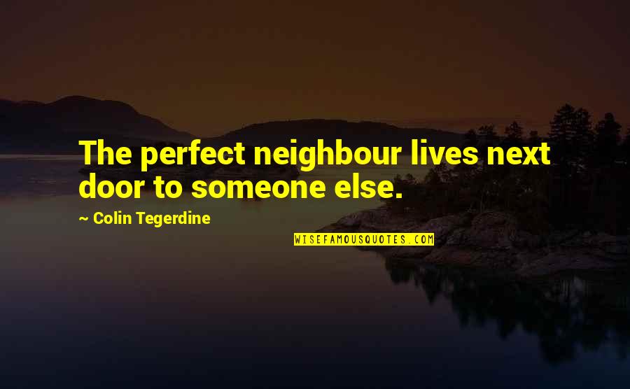 Someone Perfect For You Quotes By Colin Tegerdine: The perfect neighbour lives next door to someone