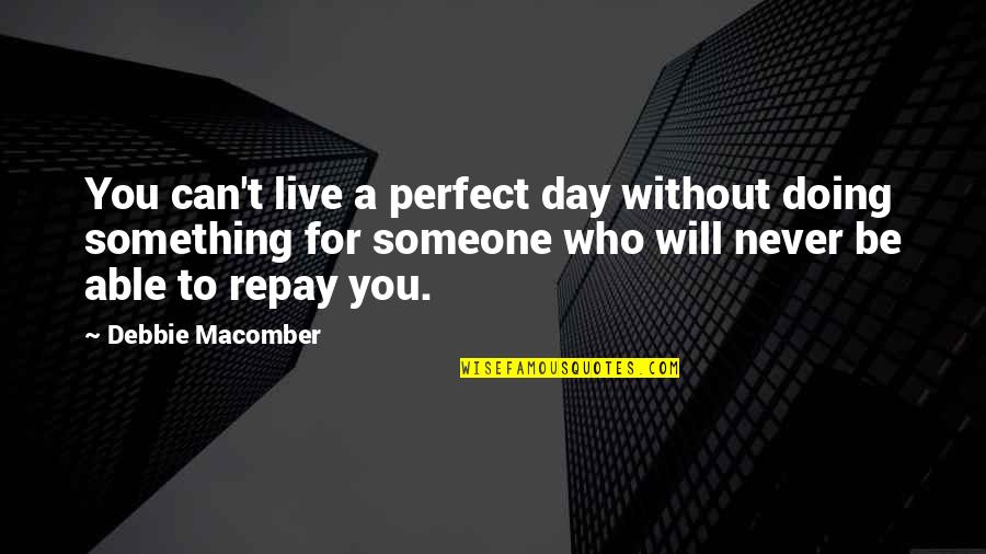 Someone Perfect For You Quotes By Debbie Macomber: You can't live a perfect day without doing