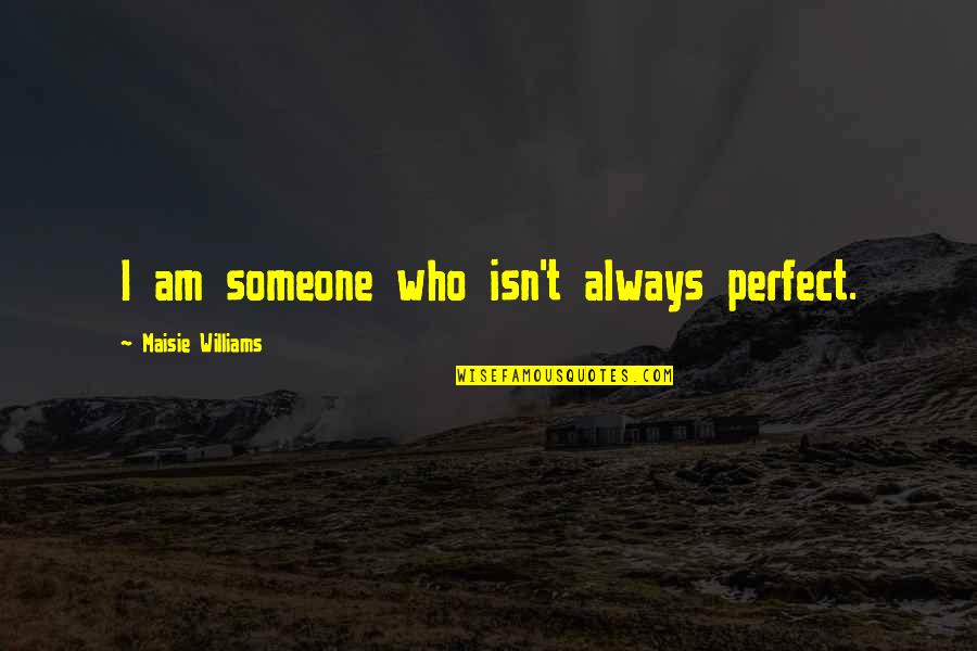 Someone Perfect For You Quotes By Maisie Williams: I am someone who isn't always perfect.