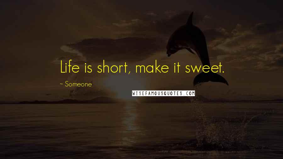 Someone quotes: Life is short, make it sweet.