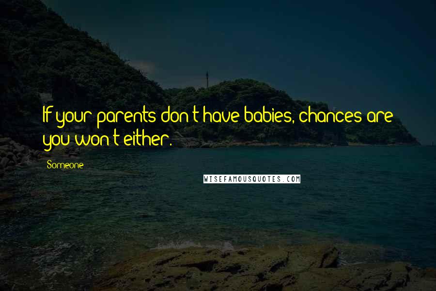 Someone quotes: If your parents don't have babies, chances are you won't either.