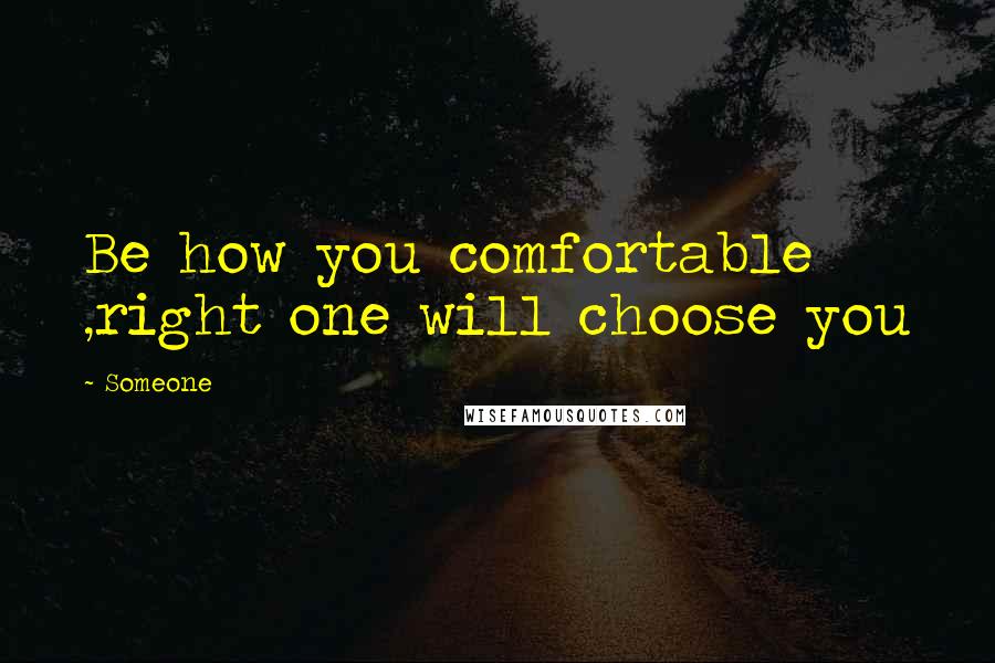 Someone quotes: Be how you comfortable ,right one will choose you