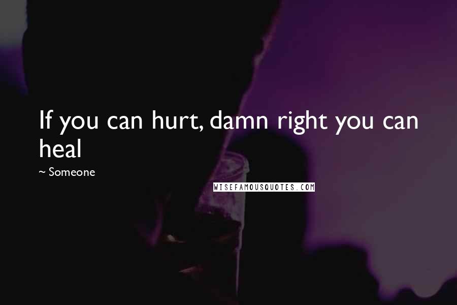 Someone quotes: If you can hurt, damn right you can heal