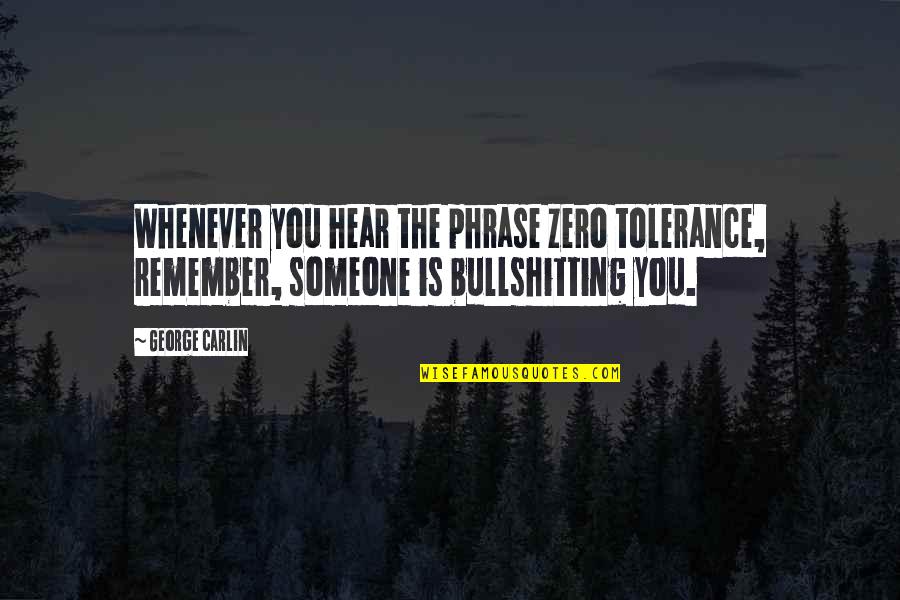 Someone Remember Quotes By George Carlin: Whenever you hear the phrase zero tolerance, remember,