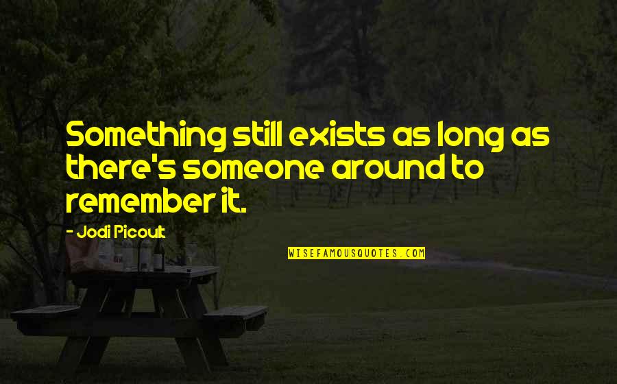 Someone Remember Quotes By Jodi Picoult: Something still exists as long as there's someone